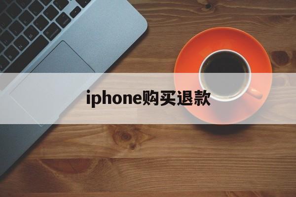 iphone购买退款(iphone买东西退款)