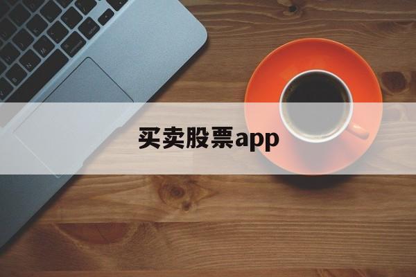 买卖股票app(买卖股票哪个交易平台好)